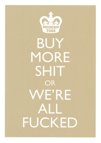Buy More Shit Or We're All Fucked
